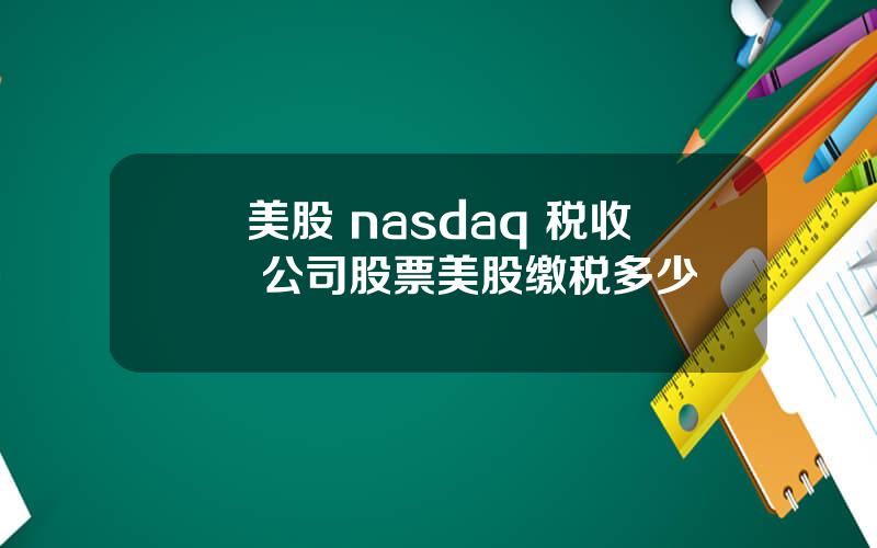 美股 nasdaq 税收 公司股票美股缴税多少